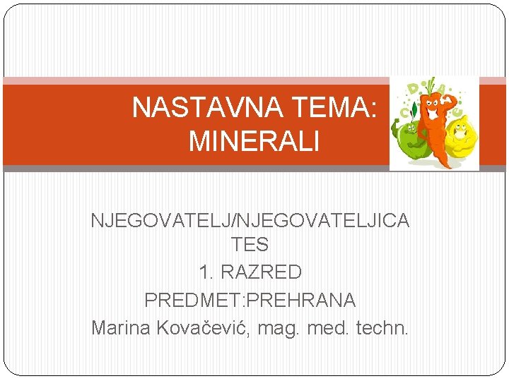 NASTAVNA TEMA: MINERALI NJEGOVATELJ/NJEGOVATELJICA TES 1. RAZRED PREDMET: PREHRANA Marina Kovačević, mag. med. techn.