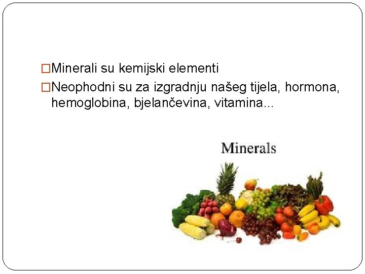 �Minerali su kemijski elementi �Neophodni su za izgradnju našeg tijela, hormona, hemoglobina, bjelančevina, vitamina.