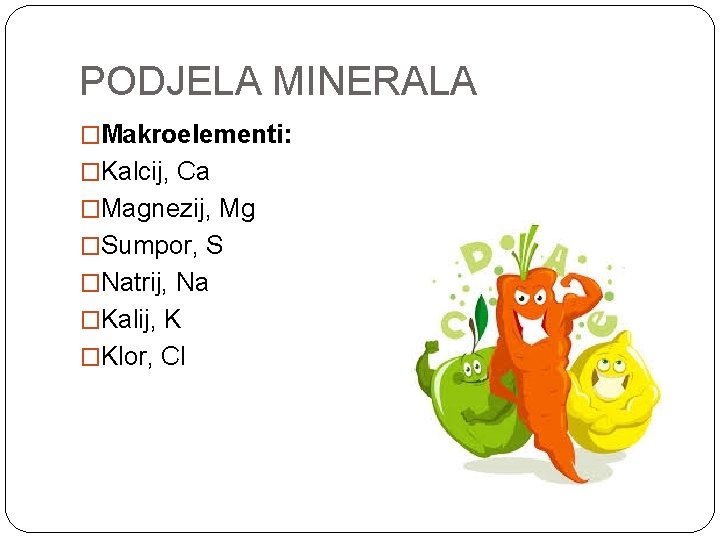 PODJELA MINERALA �Makroelementi: �Kalcij, Ca �Magnezij, Mg �Sumpor, S �Natrij, Na �Kalij, K �Klor,