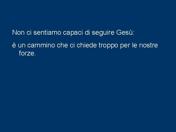 Non ci sentiamo capaci di seguire Gesù: è un cammino che ci chiede troppo