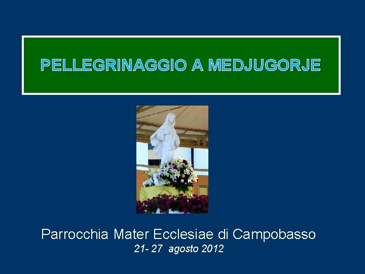 PELLEGRINAGGIO A MEDJUGORJE Parrocchia Mater Ecclesiae di Campobasso 21 - 27 agosto 2012 