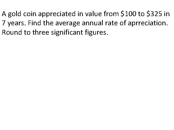 A gold coin appreciated in value from $100 to $325 in 7 years. Find
