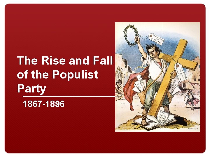 The Rise and Fall of the Populist Party 1867 -1896 