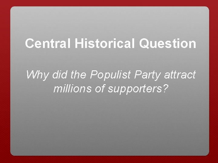 Central Historical Question Why did the Populist Party attract millions of supporters? 