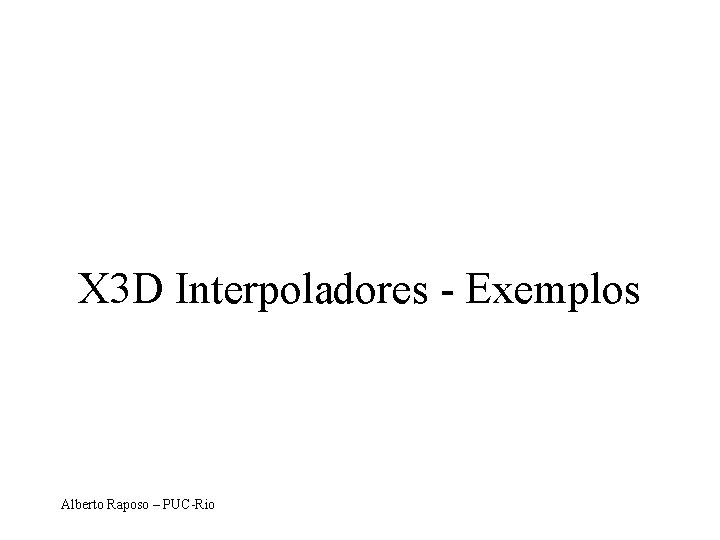 X 3 D Interpoladores - Exemplos Alberto Raposo – PUC-Rio 