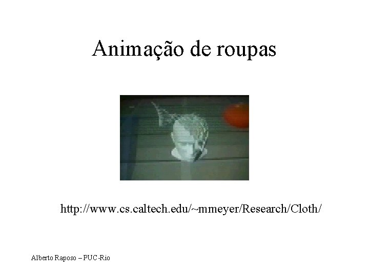 Animação de roupas http: //www. cs. caltech. edu/~mmeyer/Research/Cloth/ Alberto Raposo – PUC-Rio 