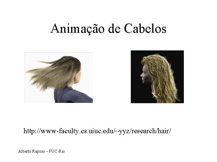 Animação de Cabelos http: //www-faculty. cs. uiuc. edu/~yyz/research/hair/ Alberto Raposo – PUC-Rio 