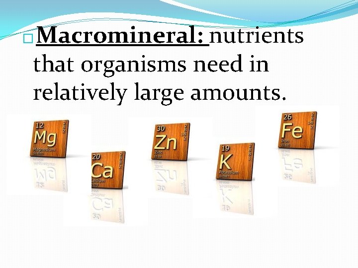 Macromineral: nutrients that organisms need in relatively large amounts. � 