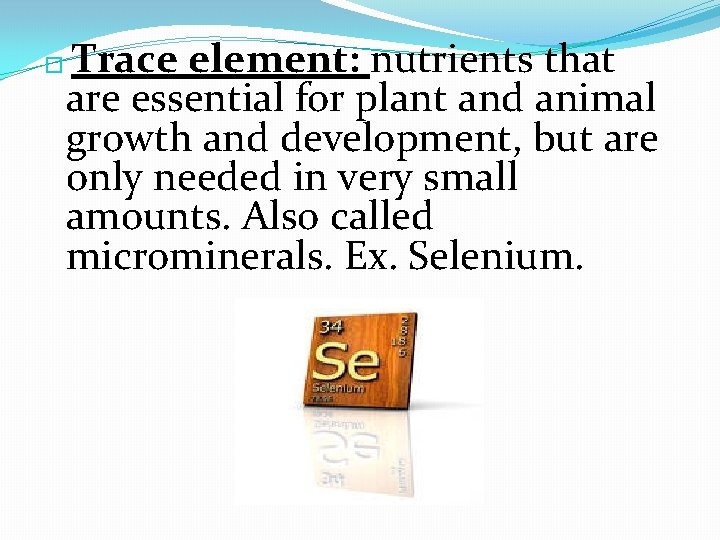 Trace element: nutrients that are essential for plant and animal growth and development, but