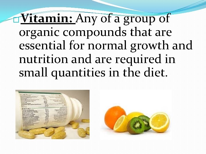 Vitamin: Any of a group of organic compounds that are essential for normal growth