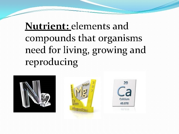 Nutrient: elements and compounds that organisms need for living, growing and reproducing 