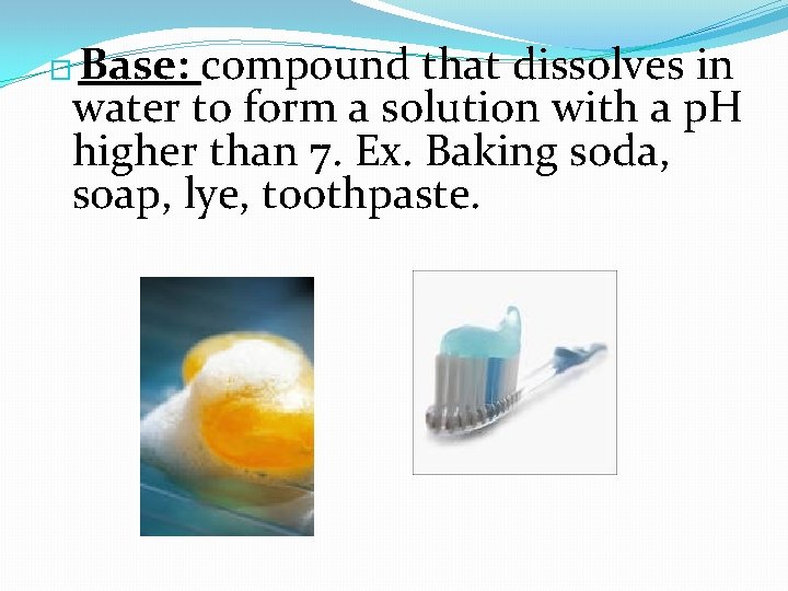 Base: compound that dissolves in water to form a solution with a p. H