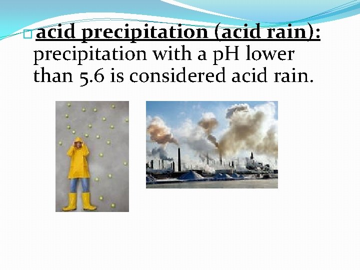 acid precipitation (acid rain): precipitation with a p. H lower than 5. 6 is
