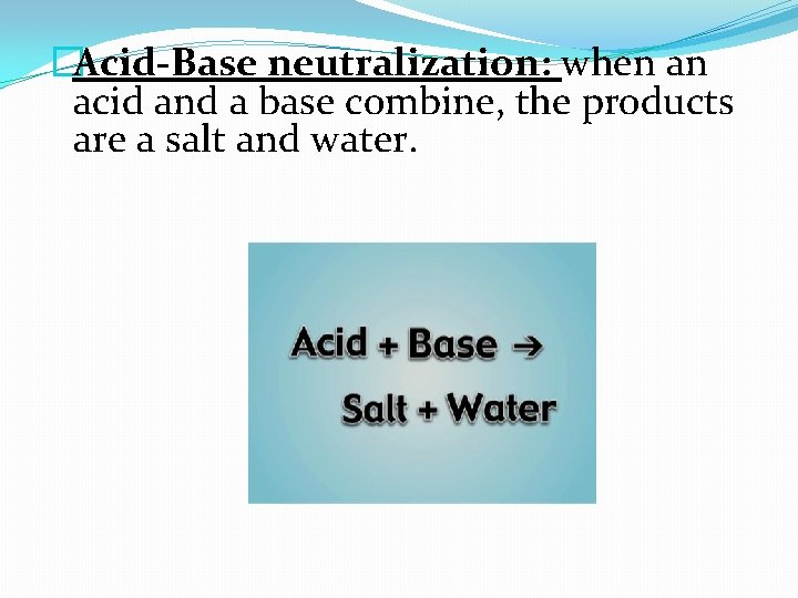 �Acid-Base neutralization: when an acid and a base combine, the products are a salt