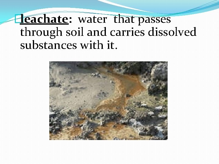 �leachate: water that passes through soil and carries dissolved substances with it. 