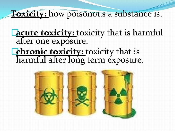 Toxicity: how poisonous a substance is. �acute toxicity: toxicity that is harmful after one