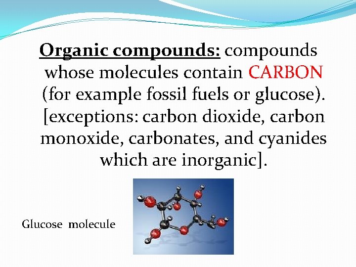  Organic compounds: compounds whose molecules contain CARBON (for example fossil fuels or glucose).