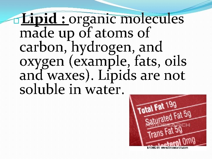 Lipid : organic molecules made up of atoms of carbon, hydrogen, and oxygen (example,