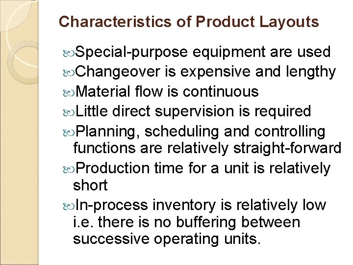 Characteristics of Product Layouts Special-purpose equipment are used Changeover is expensive and lengthy Material