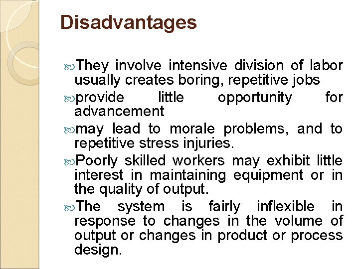 Disadvantages They involve intensive division of labor usually creates boring, repetitive jobs provide little