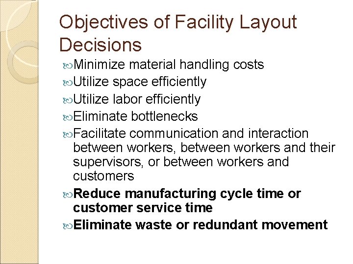 Objectives of Facility Layout Decisions Minimize material handling costs Utilize space efficiently Utilize labor