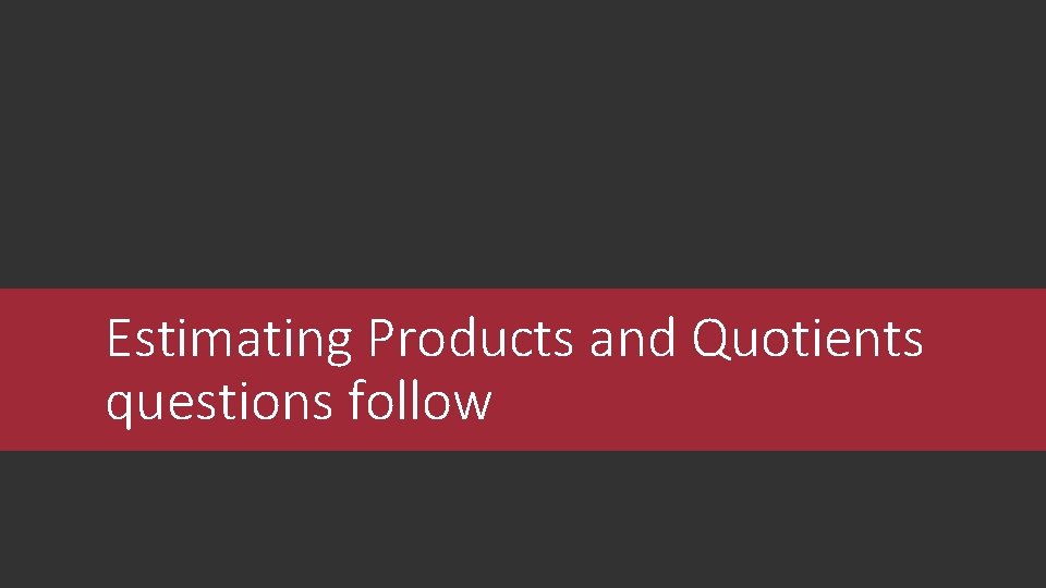 Estimating Products and Quotients questions follow 