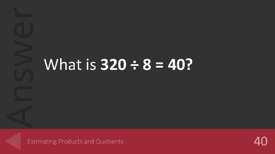 Answer What is 320 ÷ 8 = 40? Estimating Products and Quotients 40 