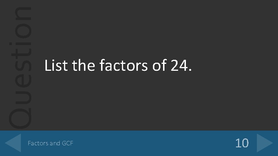 Question List the factors of 24. Factors and GCF 10 