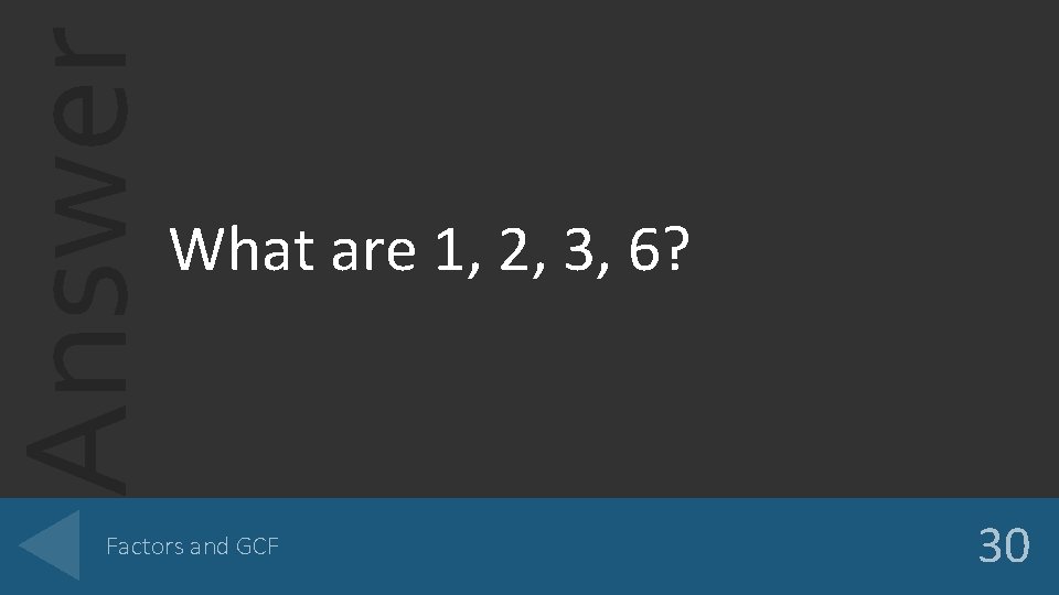 Answer What are 1, 2, 3, 6? Factors and GCF 30 