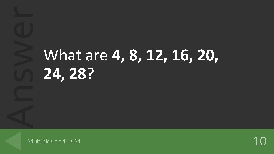 Answer What are 4, 8, 12, 16, 20, 24, 28? Multiples and GCM 10