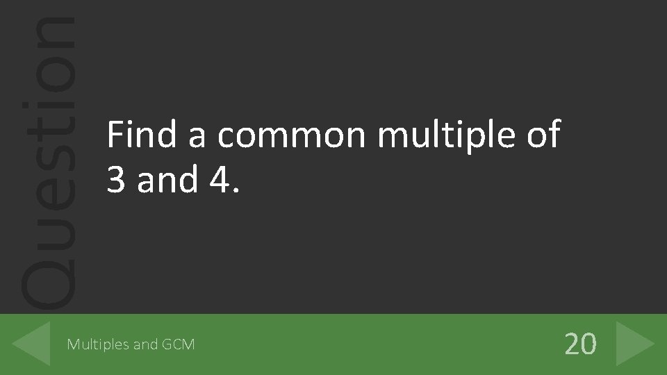 Question Find a common multiple of 3 and 4. Multiples and GCM 20 