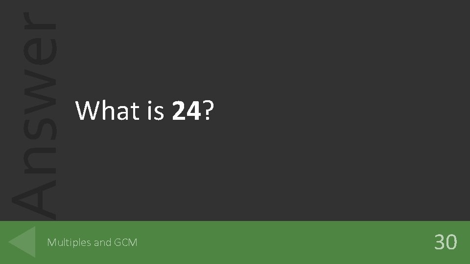 Answer What is 24? Multiples and GCM 30 