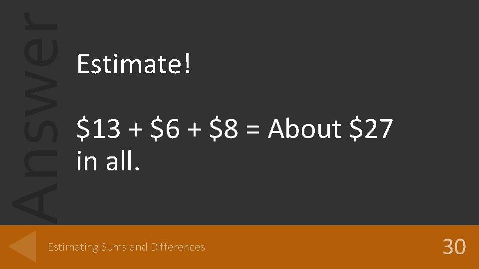 Answer Estimate! $13 + $6 + $8 = About $27 in all. Estimating Sums