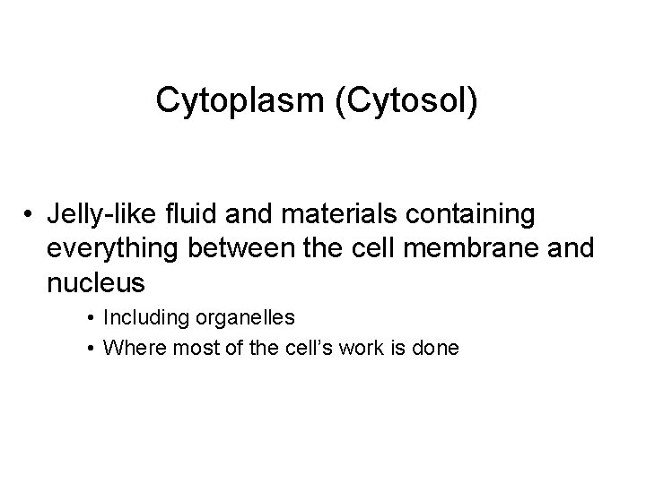 Cytoplasm (Cytosol) • Jelly-like fluid and materials containing everything between the cell membrane and