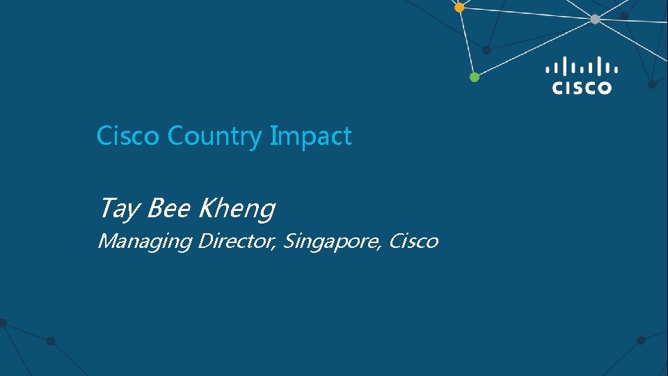 Cisco Country Impact Tay Bee Kheng Managing Director, Singapore, Cisco 