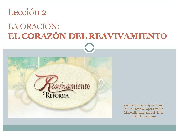 Lección 2 LA ORACIÓN: EL CORAZÓN DEL REAVIVAMIENTO Reavivamiento y reforma © Pr. Antonio