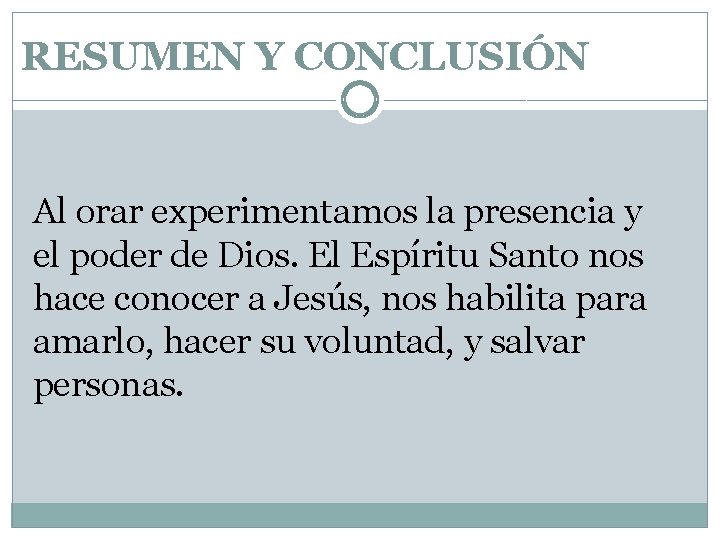 RESUMEN Y CONCLUSIÓN Al orar experimentamos la presencia y el poder de Dios. El