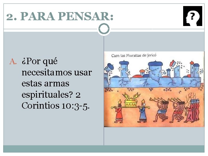 2. PARA PENSAR: A. ¿Por qué necesitamos usar estas armas espirituales? 2 Corintios 10: