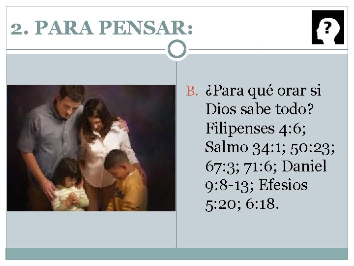 2. PARA PENSAR: B. ¿Para qué orar si Dios sabe todo? Filipenses 4: 6;