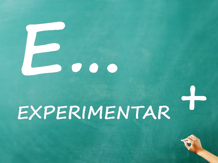 E… EXPERIMENTAR + 