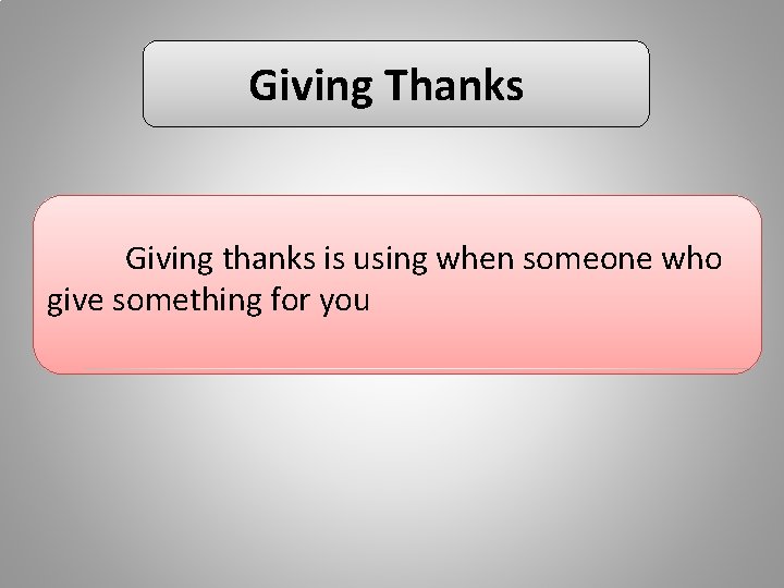 Giving Thanks Giving thanks is using when someone who give something for you 