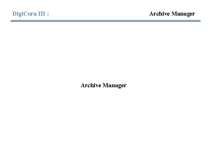 Digi. Cora III : Archive Manager Digi. Cora III : Archive Manager