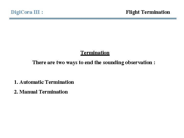 Digi. Cora III : Flight Termination There are two ways to end the sounding Digi. Cora III : Flight Termination There are two ways to end the sounding