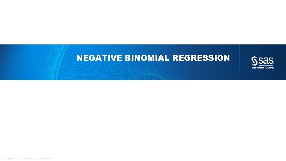 NEGATIVE BINOMIAL REGRESSION Copyright © 2013, SAS Institute Inc. All rights reserved. 