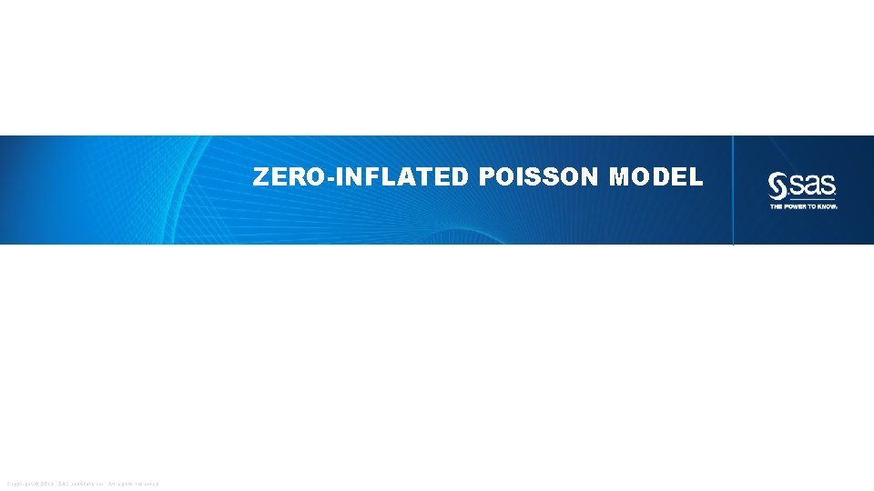 ZERO-INFLATED POISSON MODEL Copyright © 2013, SAS Institute Inc. All rights reserved. 