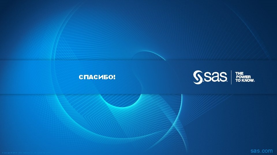 СПАСИБО! Copyright © 2013, SAS Institute Inc. All rights reserved. sas. com 