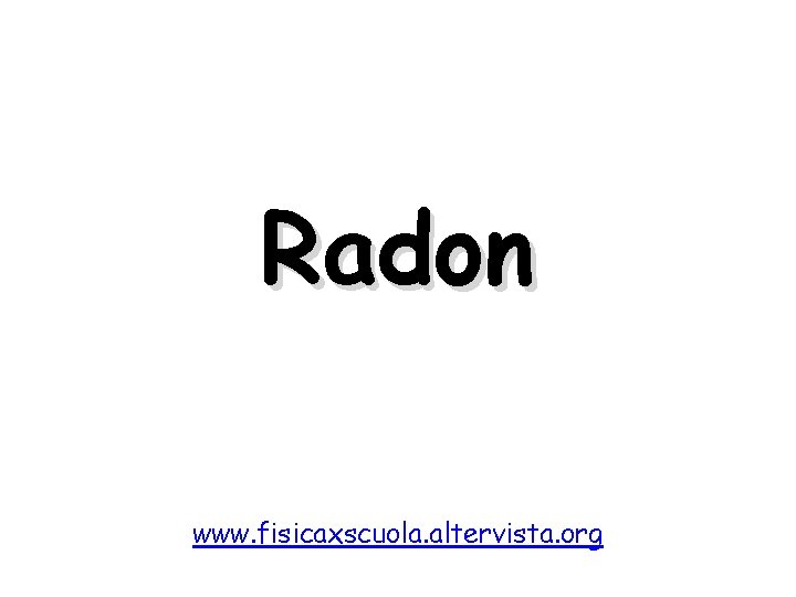 Radon www. fisicaxscuola. altervista. org 