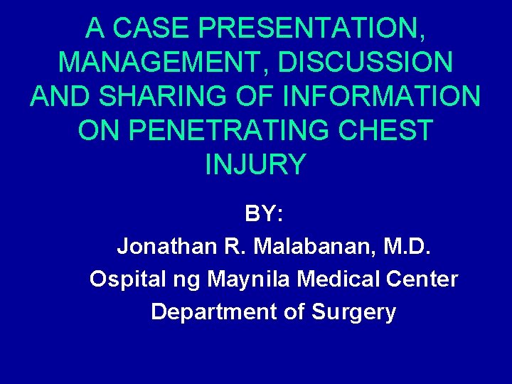 A CASE PRESENTATION, MANAGEMENT, DISCUSSION AND SHARING OF INFORMATION ON PENETRATING CHEST INJURY BY: A CASE PRESENTATION, MANAGEMENT, DISCUSSION AND SHARING OF INFORMATION ON PENETRATING CHEST INJURY BY: