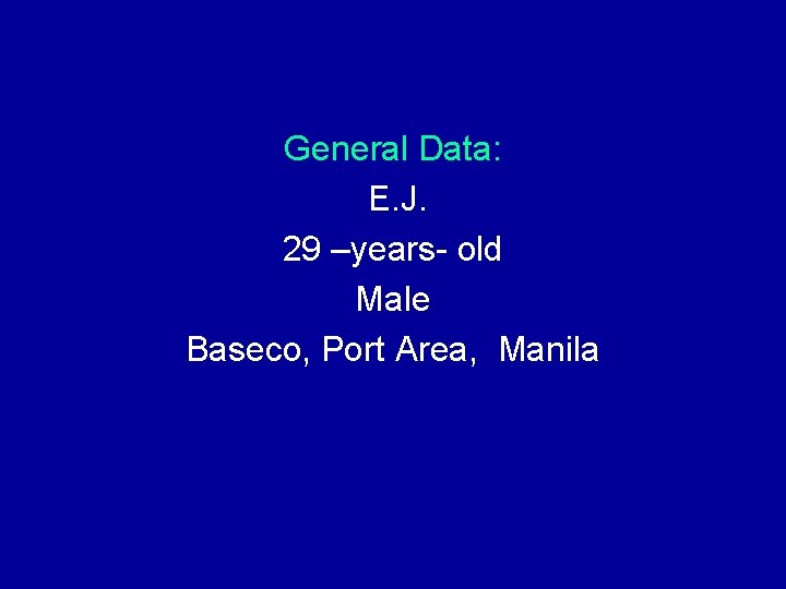 General Data: E. J. 29 –years- old Male Baseco, Port Area, Manila General Data: E. J. 29 –years- old Male Baseco, Port Area, Manila