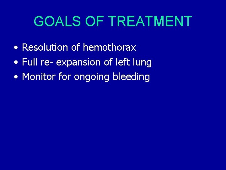 GOALS OF TREATMENT • Resolution of hemothorax • Full re- expansion of left lung GOALS OF TREATMENT • Resolution of hemothorax • Full re- expansion of left lung